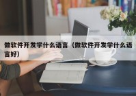 做软件开发学什么语言（做软件开发学什么语言好）