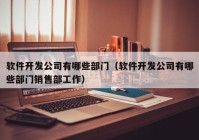 软件开发公司有哪些部门（软件开发公司有哪些部门销售部工作）