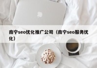 南宁seo优化推广公司（南宁seo服务优化）